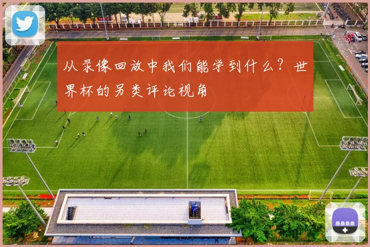从录像回放中我们能学到什么？世界杯的另类评论视角