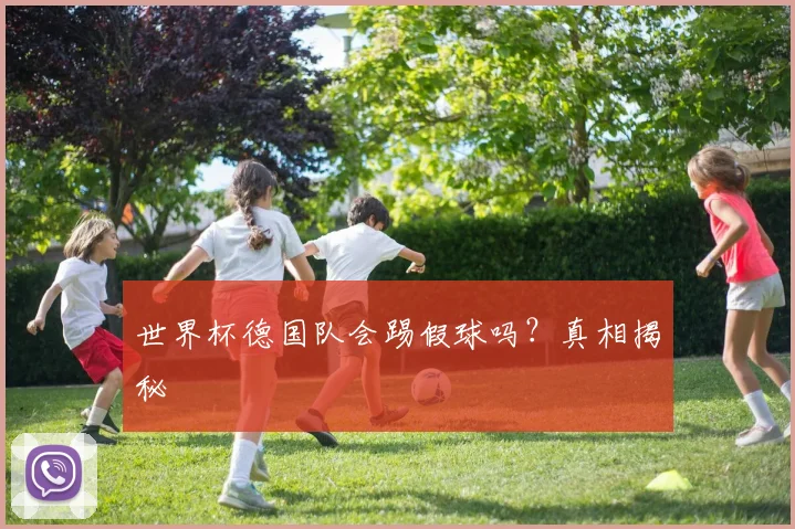 世界杯德国队会踢假球吗？真相揭秘