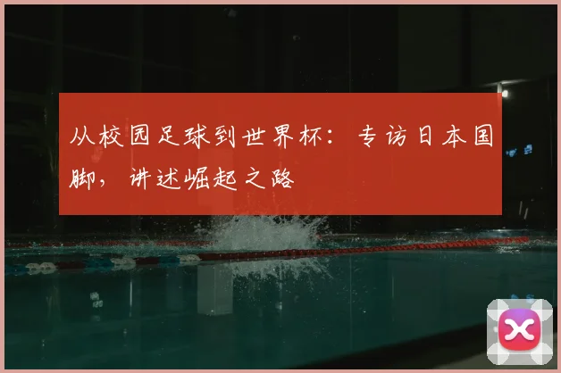 从校园足球到世界杯：专访日本国脚，讲述崛起之路
