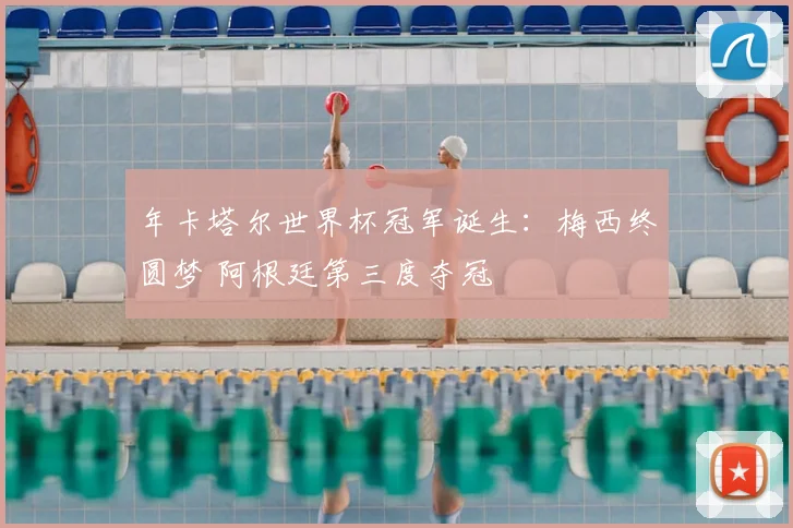 年卡塔尔世界杯冠军诞生：梅西终圆梦 阿根廷第三度夺冠