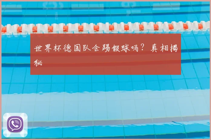 世界杯德国队会踢假球吗？真相揭秘