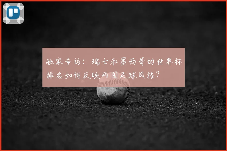 独家专访：瑞士和墨西哥的世界杯排名如何反映两国足球风格？