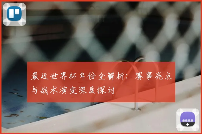 最近世界杯年份全解析:赛事亮点与战术演变深度探讨