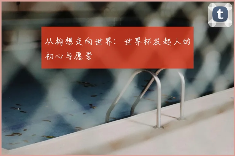 从构想走向世界：世界杯发起人的初心与愿景