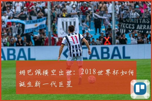 姆巴佩横空出世：2018世界杯如何诞生新一代巨星