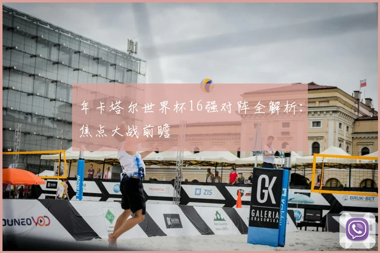 年卡塔尔世界杯16强对阵全解析：焦点大战前瞻