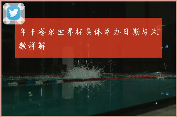 年卡塔尔世界杯具体举办日期与天数详解