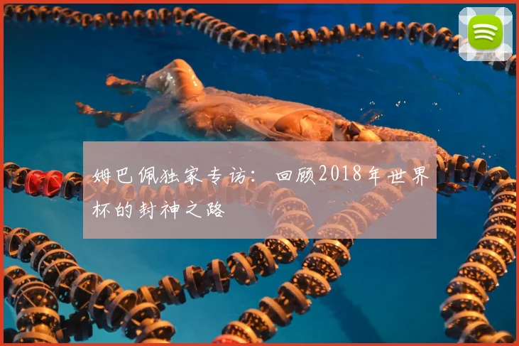 姆巴佩独家专访:回顾2018年世界杯的封神之路