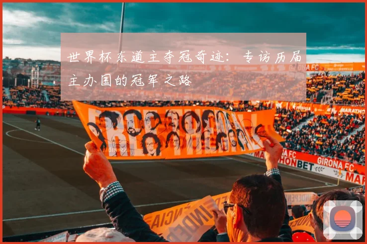 世界杯东道主夺冠奇迹：专访历届主办国的冠军之路