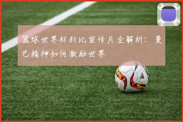 篮球世界杯科比宣传片全解析：曼巴精神如何激励世界