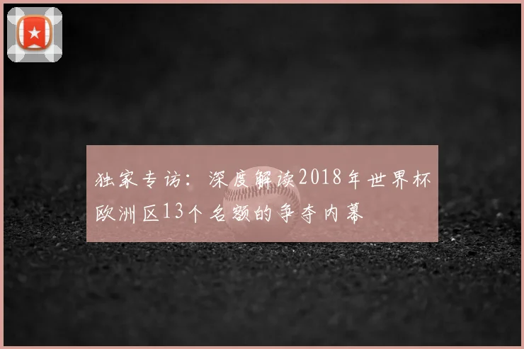 独家专访：深度解读2018年世界杯欧洲区13个名额的争夺内幕