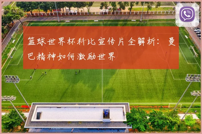 篮球世界杯科比宣传片全解析：曼巴精神如何激励世界