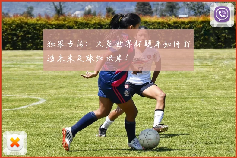 独家专访：火星世界杯题库如何打造未来足球知识库？