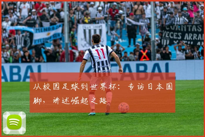 从校园足球到世界杯：专访日本国脚，讲述崛起之路