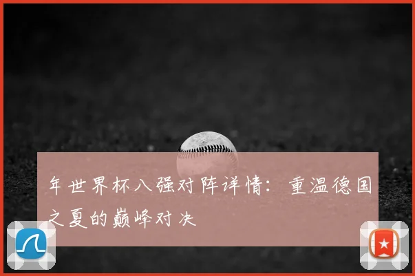 年世界杯八强对阵详情：重温德国之夏的巅峰对决