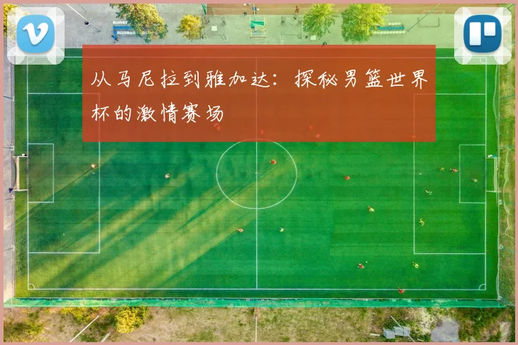 从马尼拉到雅加达：探秘男篮世界杯的激情赛场