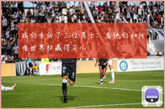 我们专访了三位男士:看他们如何借世界杯赢得芳心